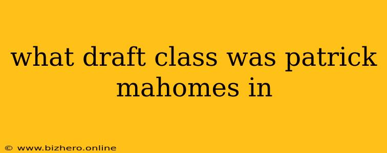 what draft class was patrick mahomes in