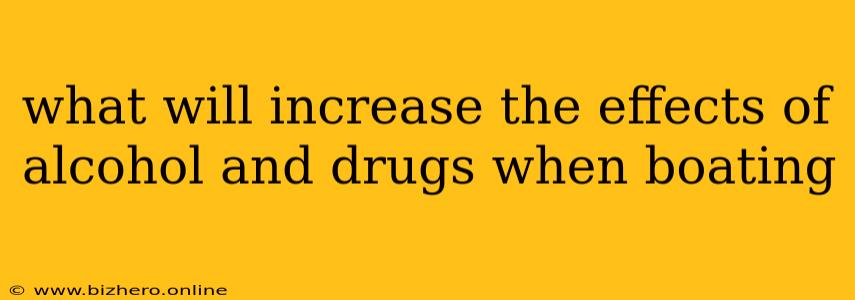 what will increase the effects of alcohol and drugs when boating